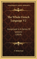The Whole French Language V2: Comprised In A Series Of Lessons 1165134322 Book Cover