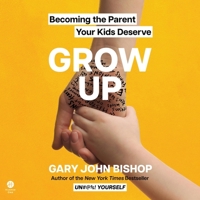 Grow Up: Becoming the Parent Your Kids Deserve B0C5H7CZH3 Book Cover