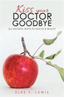 Kiss Your Doctor Goodbye: All-Natural Ways to Health & Beauty 1504399218 Book Cover