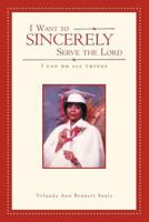 I Want to Sincerely Serve the Lord: I Can Do All Things 1465310444 Book Cover