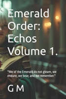Emerald Order: Echos Volume 1.: "We of the Emerald do not gleam, we endure, we bear, and we remember." B0F8CXNG2D Book Cover