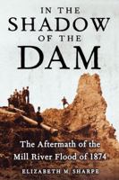 In the Shadow of the Dam: The Aftermath of the Mill River Flood of 1874 0743223578 Book Cover