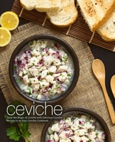 Ceviche: Taste the Magic of Ceviche with Delicious Ceviche Recipes in an Easy Ceviche Cookbook 1678957186 Book Cover
