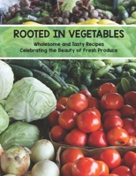 Rooted In Vegetables: Wholesome and Tasty Recipes Celebrating the Beauty of Fresh Produce B0BZF9NFV8 Book Cover