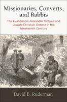 Missionaries, Converts, and Rabbis: The Evangelical Alexander McCaul and Jewish-Christian Debate in the Nineteenth Century 0812252144 Book Cover