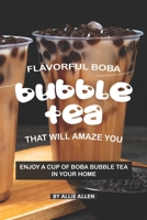Flavorful Boba Bubble Tea That Will Amaze You: Enjoy A Cup of Boba Bubble Tea in Your Home 1088647510 Book Cover