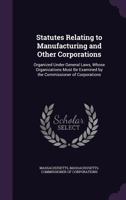 Statutes Relating To Manufacturing And Other Corporations: Organized Under General Laws, Whose Organizations Must Be Examined By The Commissioner Of Corporations... 135704660X Book Cover