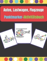 Autos, Lastwagen, Flugzeuge Punktmarker-Aktivitätsbuch: Punktmarker für Kinder, Kleinkinder und Vorschulen im Alter von 2-4, 4-8 Jahren, kreative Punktkunst. B091WJGTLD Book Cover