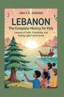 LEBANON: The Complete History for Kids: Lessons of faith, friendship, and finding light in dark times B0G1YYJF6X Book Cover