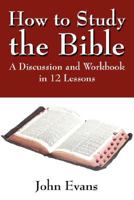 How to Study the Bible: A Discussion and Workbook in 12 Lessons 1441450459 Book Cover