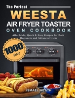The Perfect WEESTA Air Fryer Toaster Oven Cookbook: 1000-Day Affordable, Quick & Easy Recipes for Both Beginners and Advanced Users 1803434023 Book Cover