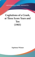 Cogitations of a Crank at Three Score Years and Ten 0548587558 Book Cover