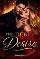 The Debt Of Desire: A Steamy Dark Billionaire Romance of Contract, Revenge, and Redemption. B0GK1KB33G Book Cover