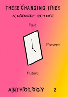 These Changing Times: A Moment In Time: Past, Present, Future B09XM2KHHY Book Cover