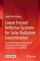 Linear Fresnel Reflector Systems for Solar Radiation Concentration: Theoretical Analysis, Mathematical Formulation and Parameters’ Computation using MATLAB 3030052788 Book Cover