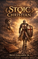 The Stoic Christian: A Man’s Guide to Bold Living Through Biblical Truth and Stoic Wisdom B0FKBVKHM7 Book Cover
