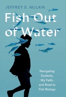 Fish Out of Water: My Struggle with Dyslexia and Journey to Becoming a Fish Biologist B0CV332BGR Book Cover