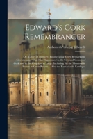 Edward's Cork Remembrancer; or, Tablet of Memory. Enumerating Every Remarkable Circumstance That has Happenned in the City and County of Cork and in ... Britain ... Also the Remarkable Earthqua 1021442313 Book Cover