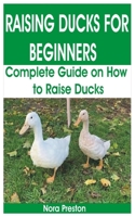 Raising Ducks for Beginners: Complete Guide on How to Raise Ducks B08BDT96RH Book Cover
