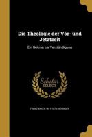 Die Theologie der Vor- und Jetztzeit: Ein Beitrag zur Verst�ndigung 1360041931 Book Cover