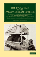 The Evolution of the Parsons Steam Turbine: An Account of Experimental Research on the Theory, Efficiency, and Mechanical Details of Land and Marine R 1108070086 Book Cover