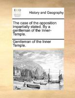 The case of the opposition impartially stated. By a gentleman of the Inner-Temple. 1170605869 Book Cover