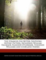 The Stranger the Better: Southern Gothic Fiction, Including William Faulkner, Flannery O'Connor, Tennessee Williams and Charlaine Harris 1241618615 Book Cover