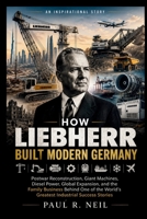HOW LIEBHERR BUILT MODERN GERMANY AN INSPIRATIONAL STORY (some of the famous car collections) B0H3361YLV Book Cover