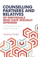 Counselling Partners and Relatives of Individuals who have Sexually Offended: A Strengths-Focused Eclectic Approach 1838196536 Book Cover