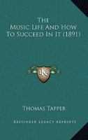 The Music Life And How To Succeed In It 1165117460 Book Cover