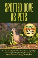 SPOTTED DOVE AS PETS: The Complete Spotted Dove Care Guide: Expert Tips on Housing, Feeding, Bonding, Breeding, and Lifelong Care for a Happy, Healthy Bird B0FR2M9ZJ7 Book Cover
