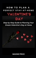 How To Plan A Perfect Stay-At-Home Valentine's Day: Step-by-Step Guide to Planning Your Dream Valentine's Day at Home B0CV3YGM7J Book Cover