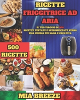 Ricette Friggitrice ad Aria: Il Tuo Viaggio di 500 Ricette Testate e Sperimentate Verso una Cucina Più Sana e Creativa + Ricettario da Scrivere (Guida ... la salute e vivere meglio.) (Italian Edition) B0CTMS886Q Book Cover