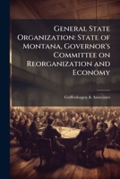 General state organization: state of Montana, Governor's Committee on Reorganization and Economy 1178760596 Book Cover