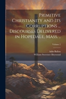 Primitive Christianity and its Corruptions ... Discourses Delivered in Hopedale, Mass. ..; Volume 2 1021401056 Book Cover
