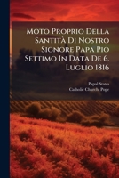 Moto Proprio Della SantitÃ Di Nostro Signore Papa Pio Settimo In Data De 6. Luglio 1816 (Italian Edition) 1024584909 Book Cover