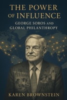 The Power of Influence: George Soros and Global Philanthropy B0FB465GT5 Book Cover