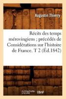 Ra(c)Cits Des Temps Ma(c)Rovingiens; Pra(c)CA(C)Da(c)S de Consida(c)Rations Sur L'Histoire de France. T 2 (A0/00d.1842) 2012765912 Book Cover