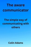 The aware communicator: The simple way of communicating with others B0BHBX49HM Book Cover