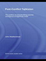 Post-Conflict Tajikistan: The Politics of Peacebuilding and the Emergence of Legitimate Order 0415484030 Book Cover