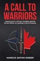A Call to Warriors: Lessons from a Former Canadian Special Forces Officer on Leading a Life of Purpose 1067848924 Book Cover