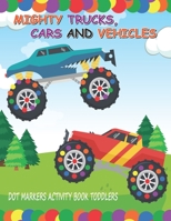 Dot Markers Activity Book: Mighty Trucks Cars and Vehicles: Do A Dot Little Kids First Coloring Book | Giant, Large, Jumbo and Cute USA Art Paint ... 3-5, Baby, Toddler, Preschool, Kindergarten B08MGR72J7 Book Cover