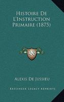 Histoire De L'Instruction Primaire (1875) 1167589238 Book Cover