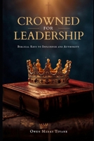 CROWNED FOR LEADERSHIP: Biblical keys to influence and authority B0G64JBY94 Book Cover