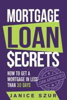 Mortgage Loan Secrets: How to get a Mortgage in Less than 30 days 1095481002 Book Cover