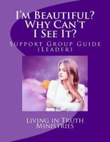 I'm Beautiful? Why Can't I See It?: Support Group Guide (Leaders) 1500132756 Book Cover