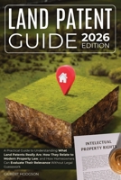 Land Patent Guide: A Practical Guide to Understanding What Land Patents Really Are, How They Relate to Modern Property Law, and How Homeowners Can Evaluate Their Relevance Without Legal Guesswork B0GPBZ894C Book Cover