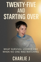 Twenty-Five and Starting Over: WHAT SURVIVAL LOOKED LIKE WHEN NO ONE WAS WATCHING B0FJJKBYBC Book Cover