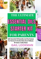 THE ULTIMATE ESSENTIAL OILS STARTER KIT FOR PARENTS: Safe Essential Oil Remedies And Diy Recipes For Parents To Soothe Kids, Boost Wellness & Create A Calm Home B0FPLCMVNL Book Cover