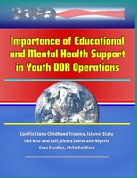 Importance of Educational and Mental Health Support in Youth DDR Operations - Conflict Zone Childhood Trauma, Islamic State ISIS Rise and Fall, Sierra Leone and Nigeria Case Studies, Child Soldiers 1699421730 Book Cover